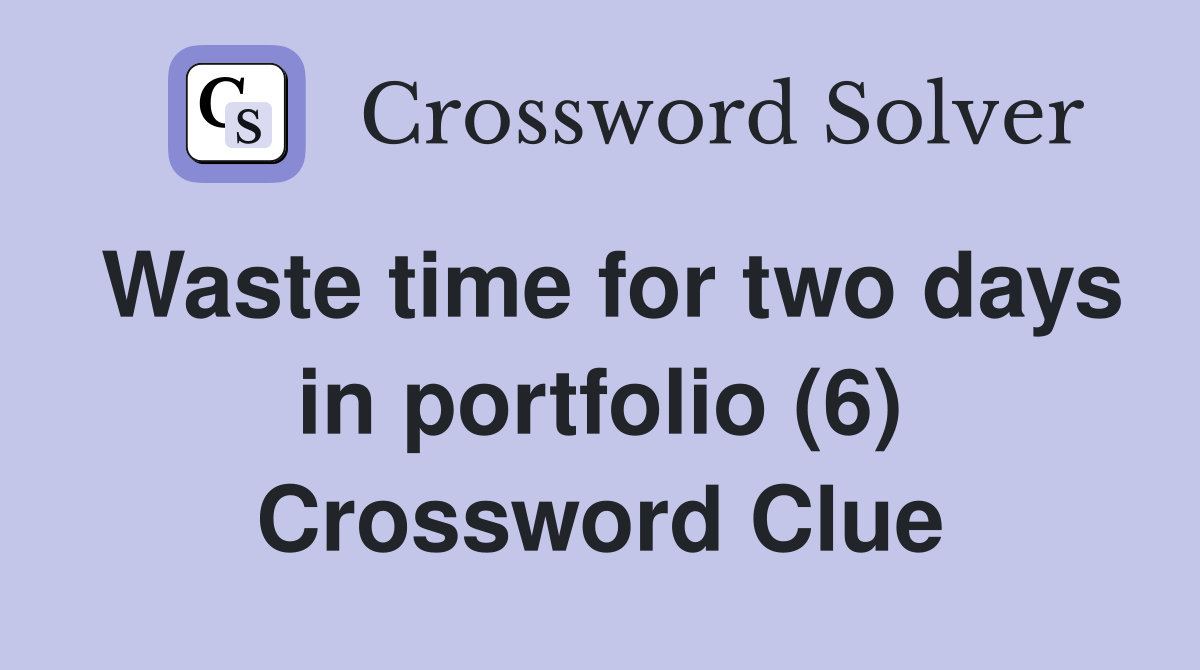 Waste time for two days in portfolio (6) Crossword Clue Answers Crossword Solver